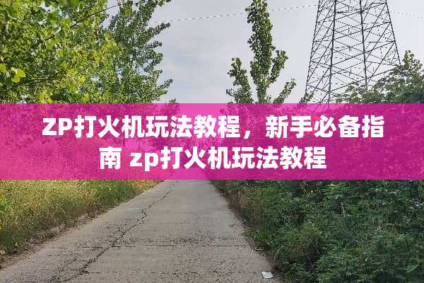 ZP打火机玩法教程，新手必备指南 zp打火机玩法教程