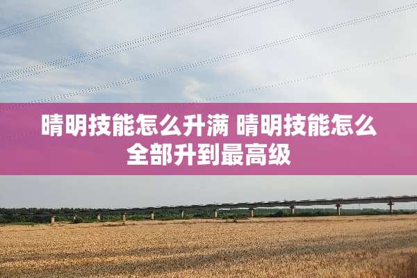 晴明技能怎么升满 晴明技能怎么全部升到最高级
