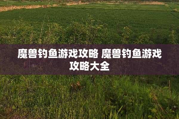 魔兽钓鱼游戏攻略 魔兽钓鱼游戏攻略大全