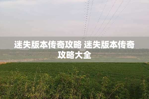 迷失版本传奇攻略 迷失版本传奇攻略大全