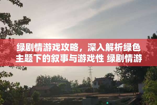 绿剧情游戏攻略，深入解析绿色主题下的叙事与游戏性 绿剧情游戏攻略