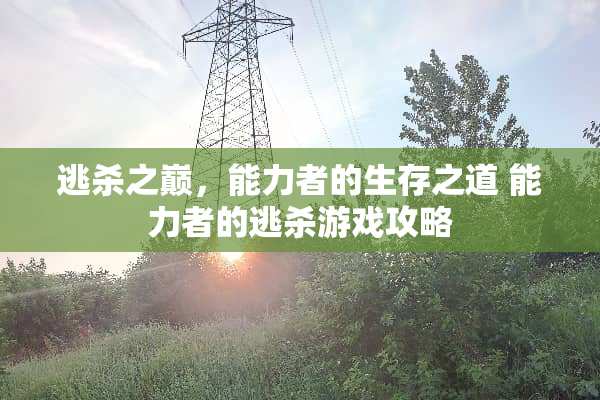 逃杀之巅，能力者的生存之道 能力者的逃杀游戏攻略