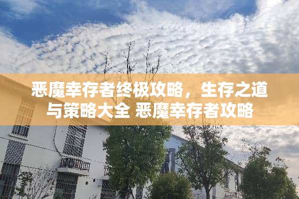 恶魔幸存者终极攻略，生存之道与策略大全 恶魔幸存者攻略