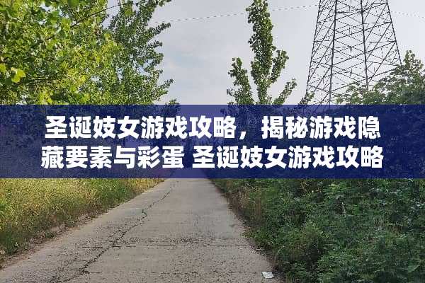 圣诞**游戏攻略，揭秘游戏隐藏要素与彩蛋 圣诞**游戏攻略