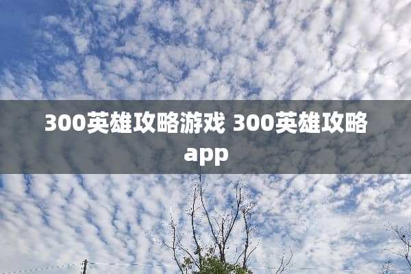 300英雄攻略游戏 300英雄攻略app