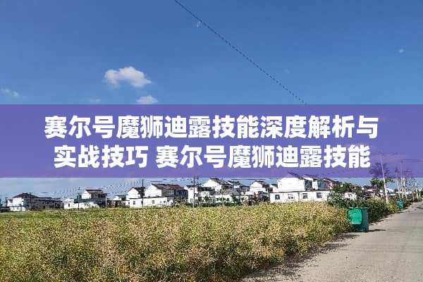 赛尔号魔狮迪露技能深度解析与实战技巧 赛尔号魔狮迪露技能