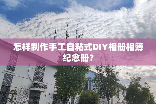怎样制作手工自粘式DIY相册相簿纪念册？