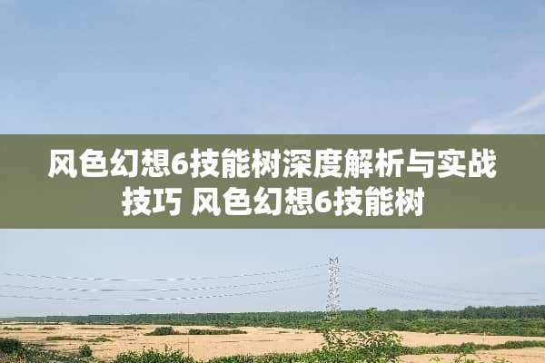 风色幻想6技能树深度解析与实战技巧 风色幻想6技能树