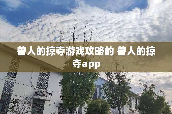 兽人的掠夺游戏攻略的 兽人的掠夺app