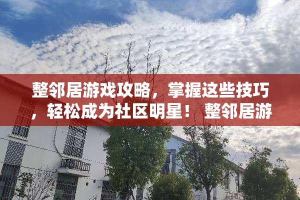 整邻居游戏攻略，掌握这些技巧，轻松成为社区明星！ 整邻居游戏攻略