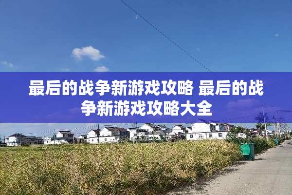 最后的战争新游戏攻略 最后的战争新游戏攻略大全