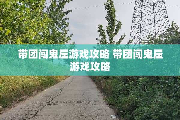 带团闯鬼屋游戏攻略 带团闯鬼屋游戏攻略
