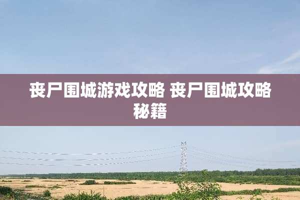 丧尸围城游戏攻略 丧尸围城攻略秘籍
