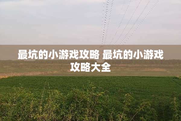 最坑的小游戏攻略 最坑的小游戏攻略大全