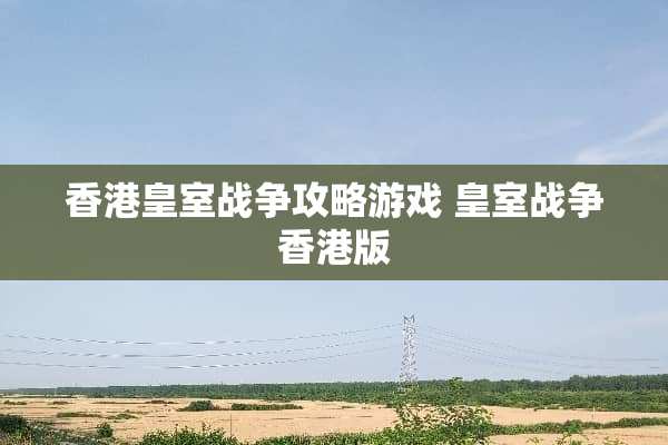 香港皇室战争攻略游戏 皇室战争香港版