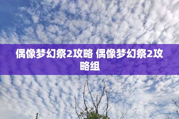 偶像梦幻祭2攻略 偶像梦幻祭2攻略组