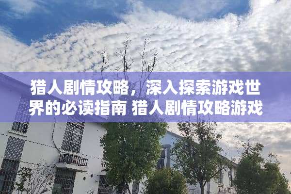 猎人剧情攻略，深入探索游戏世界的必读指南 猎人剧情攻略游戏推荐