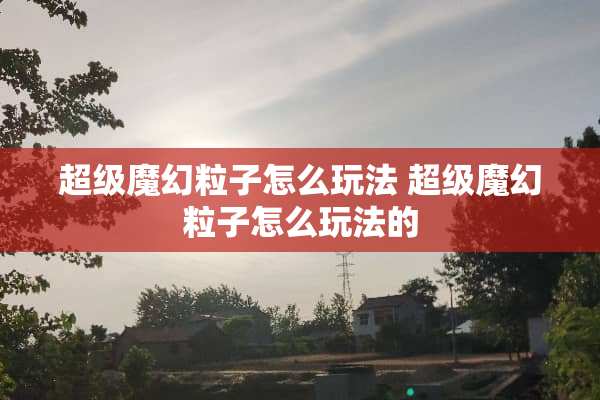 超级魔幻粒子怎么玩法 超级魔幻粒子怎么玩法的