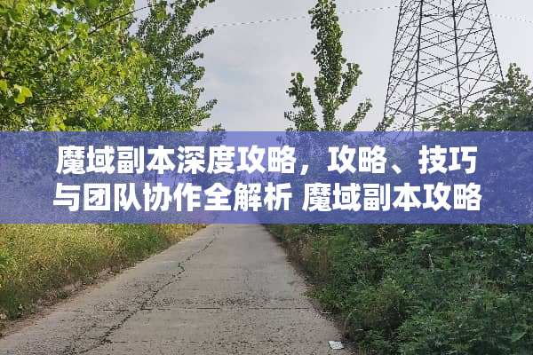 魔域副本深度攻略，攻略、技巧与团队协作全解析 魔域副本攻略
