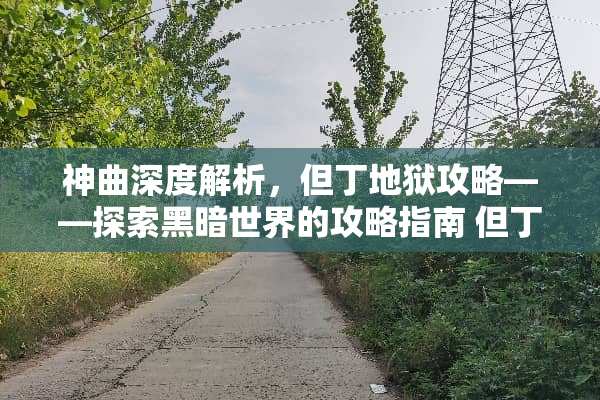 神曲深度解析，但丁地狱攻略——探索黑暗世界的攻略指南 但丁地狱攻略
