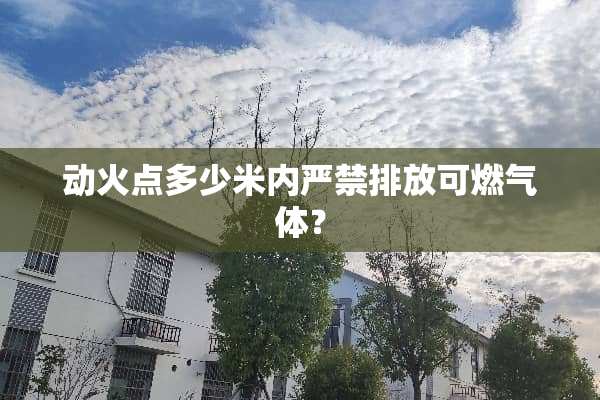 动火点多少米内严禁排放可燃气体？