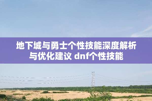 **城与勇士个性技能深度解析与优化建议 dnf个性技能