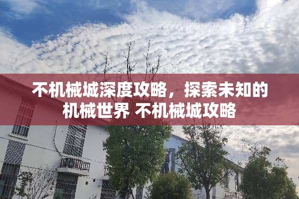 不机械城深度攻略，探索未知的机械世界 不机械城攻略
