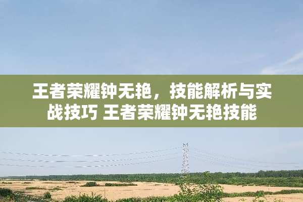 王者荣耀钟无艳，技能解析与实战技巧 王者荣耀钟无艳技能