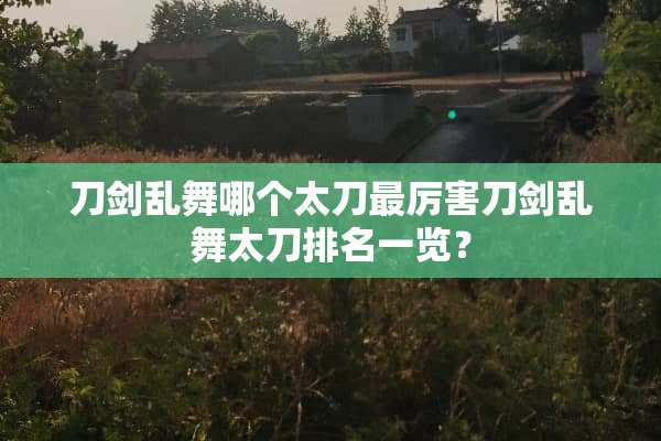 刀剑乱舞哪个太刀最厉害刀剑乱舞太刀排名一览？