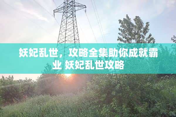 妖妃乱世，攻略全集助你成就霸业 妖妃乱世攻略