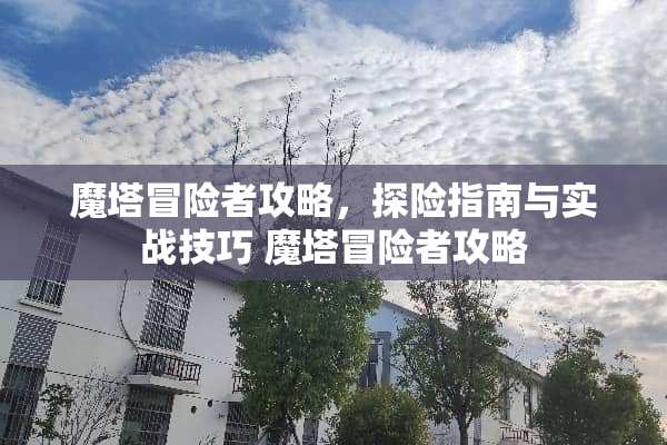 魔塔冒险者攻略，探险指南与实战技巧 魔塔冒险者攻略