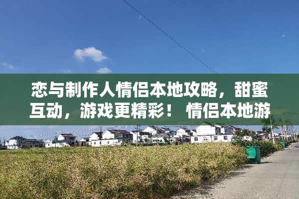 恋与制作人情侣本地攻略，甜蜜互动，游戏更精彩！ 情侣本地游戏攻略