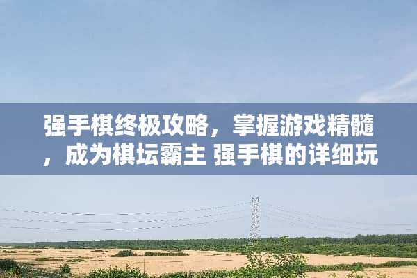 强手棋终极攻略，掌握游戏精髓，成为棋坛霸主 强手棋的详细玩法