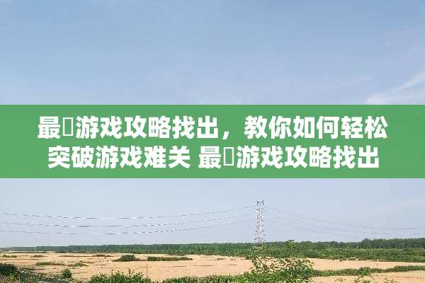 最囧游戏攻略找出，教你如何轻松突破游戏难关 最囧游戏攻略找出