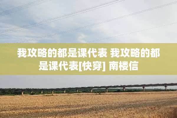 我攻略的都是课代表 我攻略的都是课代表[快穿] 南楼信