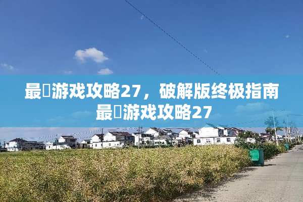 最囧游戏攻略27，破解版终极指南 最囧游戏攻略27