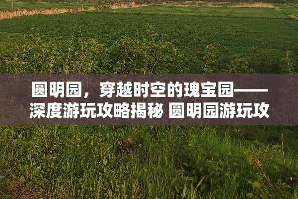 圆明园，穿越时空的瑰宝园——深度游玩攻略揭秘 圆明园游玩攻略游戏