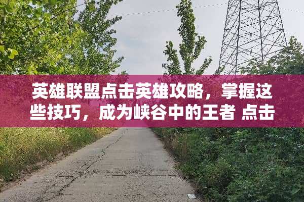 英雄联盟点击英雄攻略，掌握这些技巧，成为峡谷中的王者 点击英雄攻略
