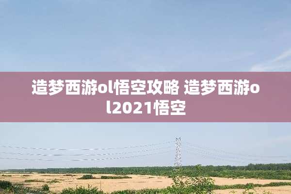 造梦西游ol悟空攻略 造梦西游ol2021悟空