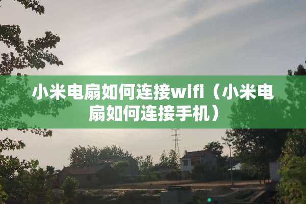 小米电扇如何连接wifi（小米电扇如何连接手机）