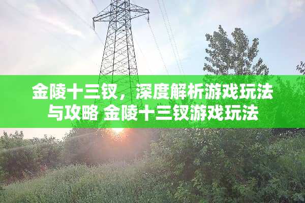 金陵十三钗，深度解析游戏玩法与攻略 金陵十三钗游戏玩法