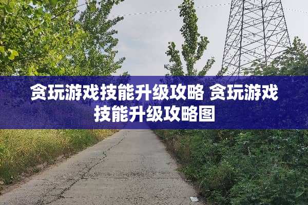 贪玩游戏技能升级攻略 贪玩游戏技能升级攻略图