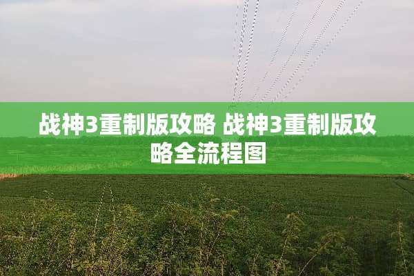 战神3重制版攻略 战神3重制版攻略全流程图