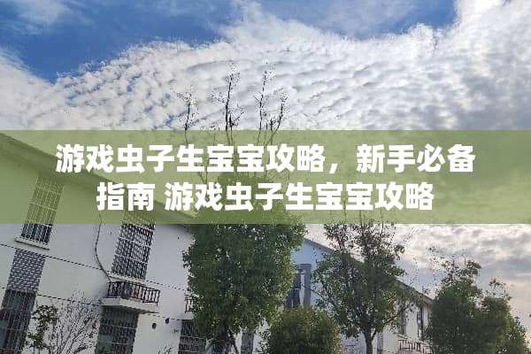 游戏虫子生宝宝攻略，新手必备指南 游戏虫子生宝宝攻略