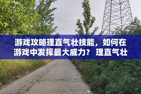 游戏攻略理直气壮技能，如何在游戏中发挥最***？ 理直气壮技能
