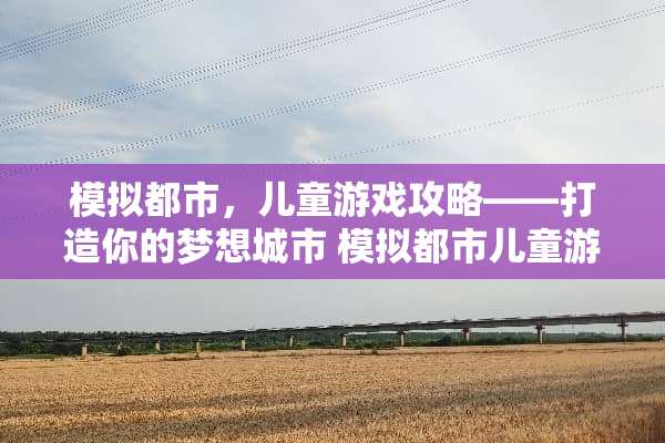 模拟都市，儿童游戏攻略——打造你的梦想城市 模拟都市儿童游戏攻略