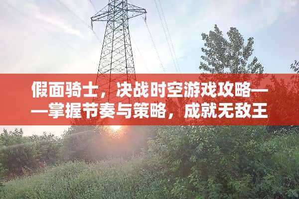 假面骑士，决战时空游戏攻略——掌握节奏与策略，成就无敌王者 假面骑士决斗游戏攻略