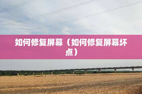 如何修复屏幕（如何修复屏幕坏点）