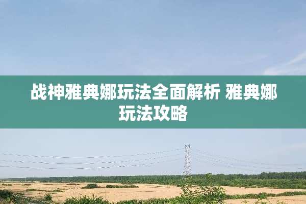 战神雅典娜玩法全面解析 雅典娜玩法攻略