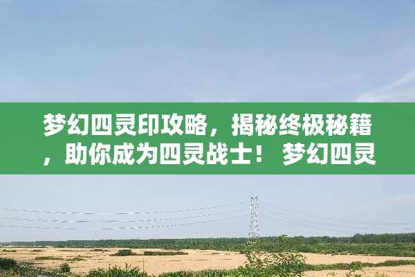 梦幻四灵印攻略，揭秘终极秘籍，助你成为四灵战士！ 梦幻四灵印攻略